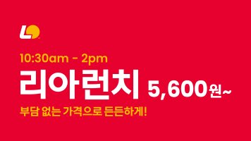10:30am ~ 2pm 리아런치 5,600원~ 부담 없는 가격으로 든든하게!